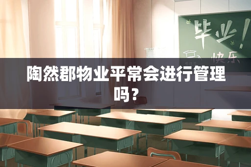 陶然郡物业平常会进行管理吗？