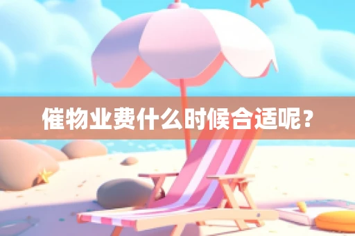 催物业费什么时候合适呢？