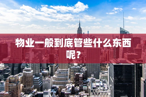 物业一般到底管些什么东西呢？