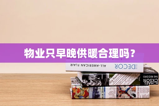 物业只早晚供暖合理吗？