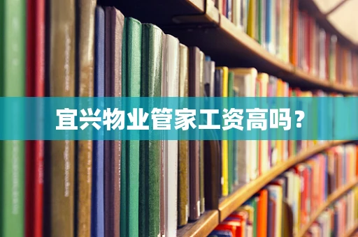 宜兴物业管家工资高吗？