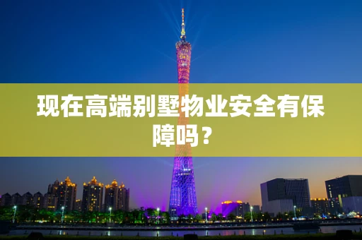 现在高端别墅物业安全有保障吗？