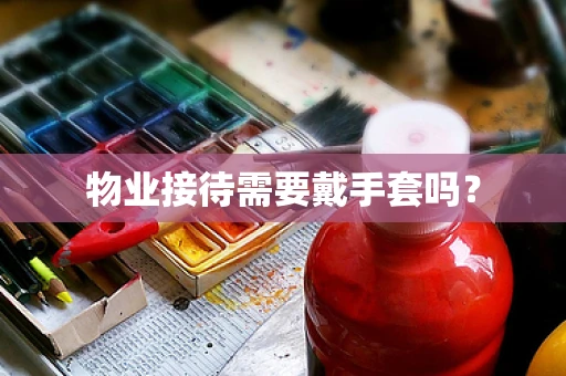 物业接待需要戴手套吗？