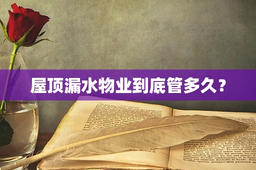屋顶漏水物业到底管多久？