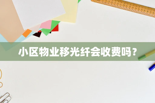 小区物业移光纤会收费吗？