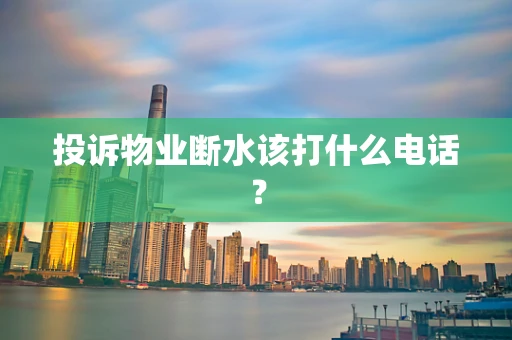 投诉物业断水该打什么电话？