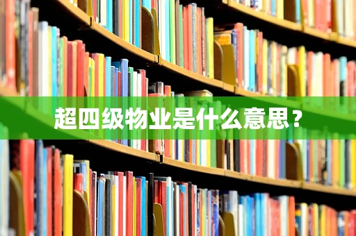 超四级物业是什么意思？