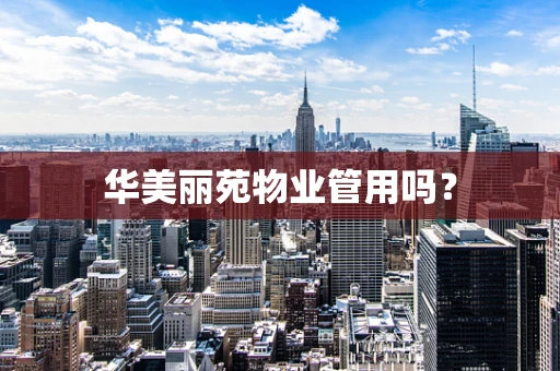 华美丽苑物业管用吗？