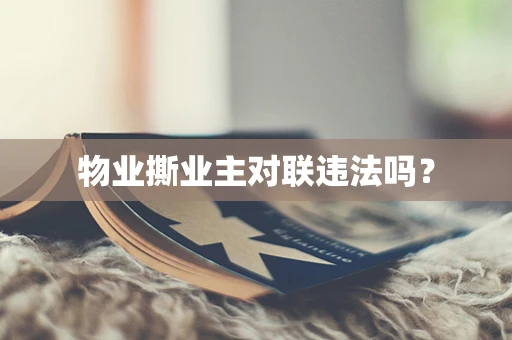 物业撕业主对联违法吗？