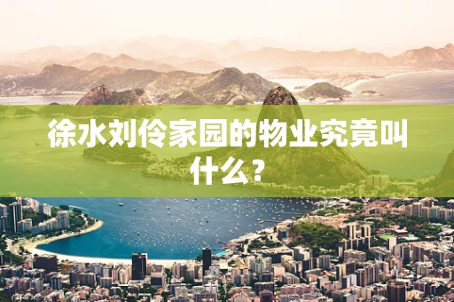 徐水刘伶家园的物业究竟叫什么？
