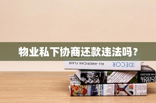 物业私下协商还款违法吗？