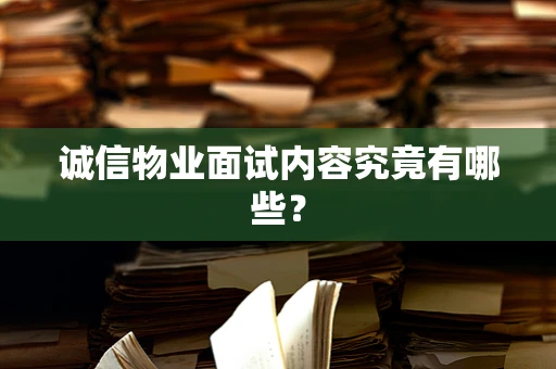 诚信物业面试内容究竟有哪些？