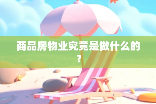 商品房物业究竟是做什么的？