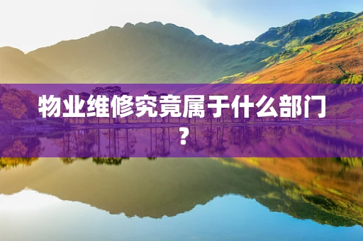 物业维修究竟属于什么部门？