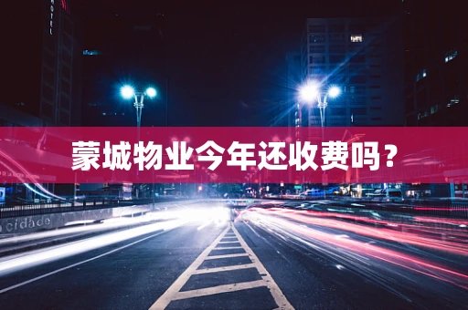 蒙城物业今年还收费吗？