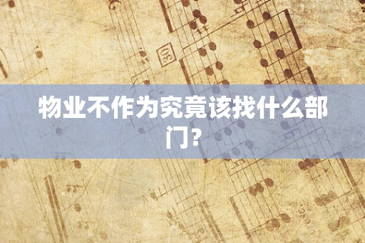 物业不作为究竟该找什么部门？