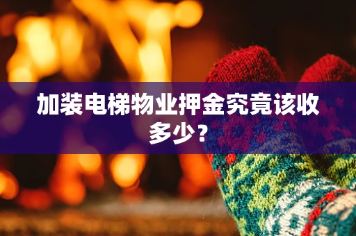 加装电梯物业押金究竟该收多少？