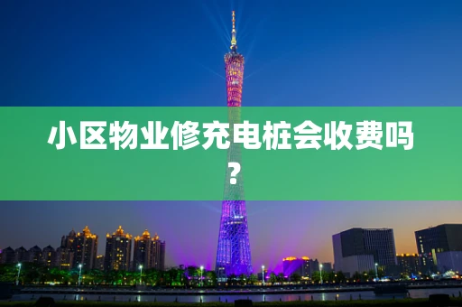 小区物业修充电桩会收费吗？
