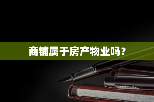 商铺属于房产物业吗？