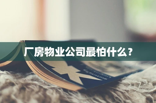 厂房物业公司最怕什么？