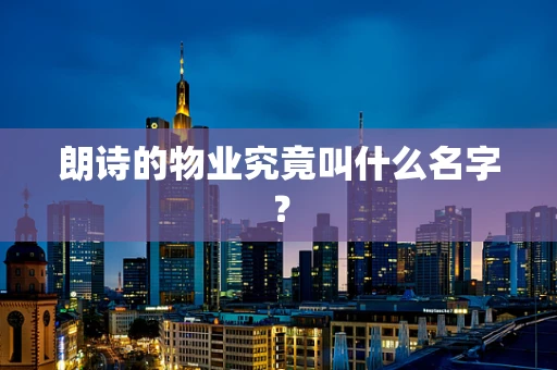 朗诗的物业究竟叫什么名字？