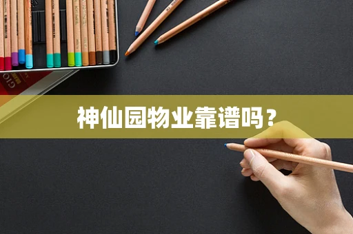 神仙园物业靠谱吗？