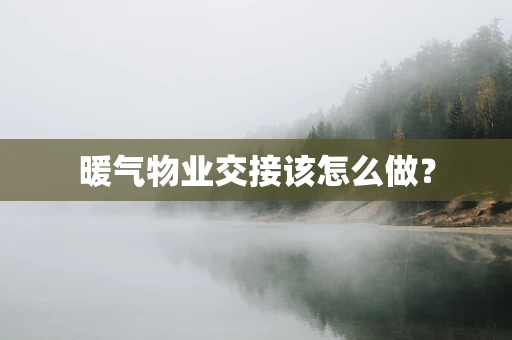 暖气物业交接该怎么做？
