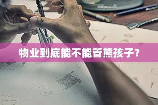 物业到底能不能管熊孩子？