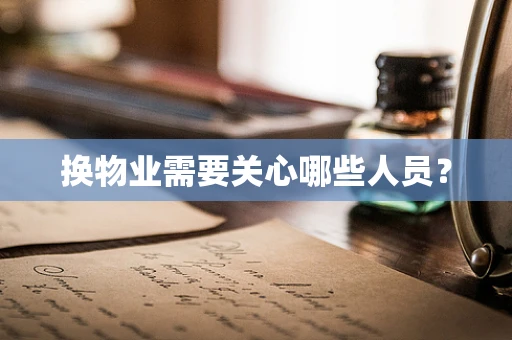 换物业需要关心哪些人员？