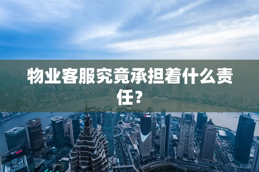 物业客服究竟承担着什么责任？