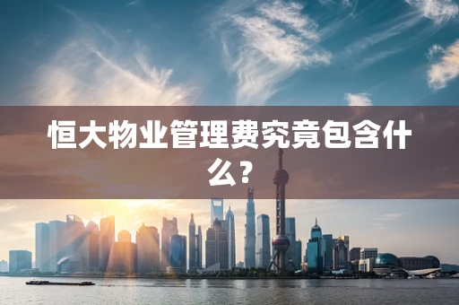 恒大物业管理费究竟包含什么？