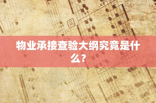 物业承接查验大纲究竟是什么？