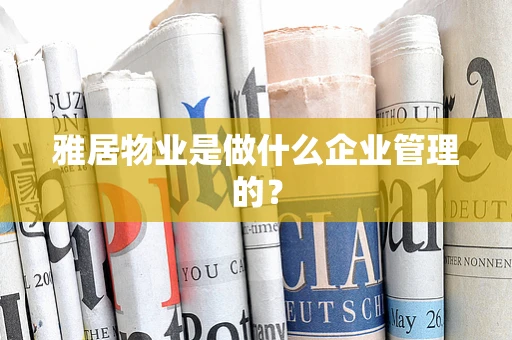 雅居物业是做什么企业管理的？