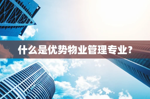 什么是优势物业管理专业？