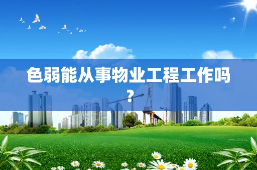 色弱能从事物业工程工作吗？