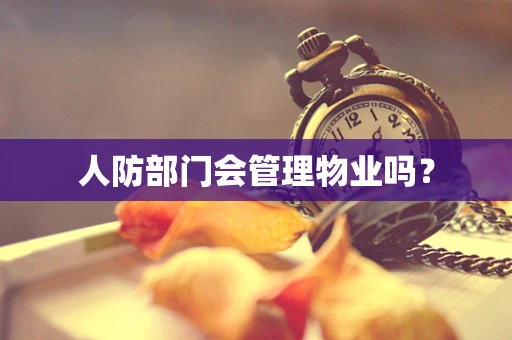 人防部门会管理物业吗？