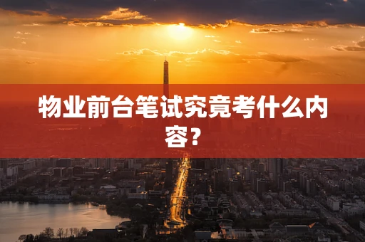 物业前台笔试究竟考什么内容？