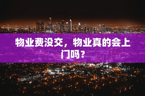 物业费没交，物业真的会上门吗？