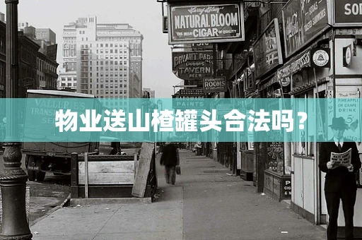 物业送山楂罐头合法吗？