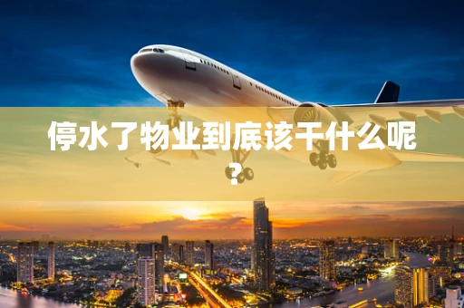 停水了物业到底该干什么呢？