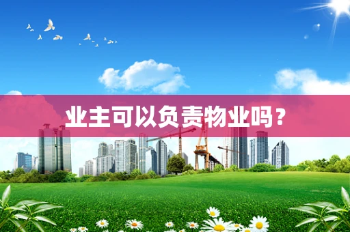 业主可以负责物业吗？