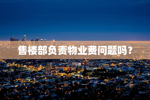 售楼部负责物业费问题吗？