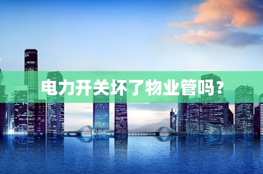 电力开关坏了物业管吗？