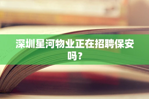 深圳星河物业正在招聘保安吗？