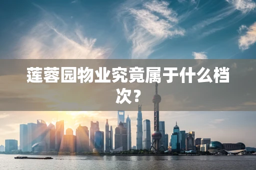 莲蓉园物业究竟属于什么档次？