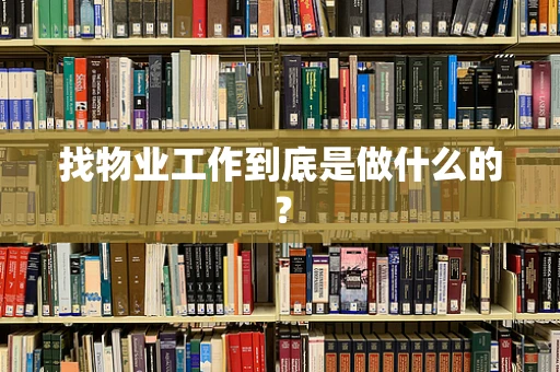 找物业工作到底是做什么的？