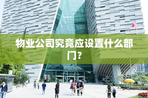 物业公司究竟应设置什么部门？