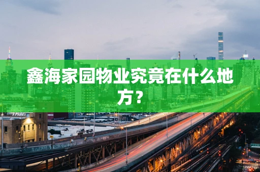 鑫海家园物业究竟在什么地方？