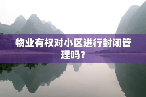物业有权对小区进行封闭管理吗？