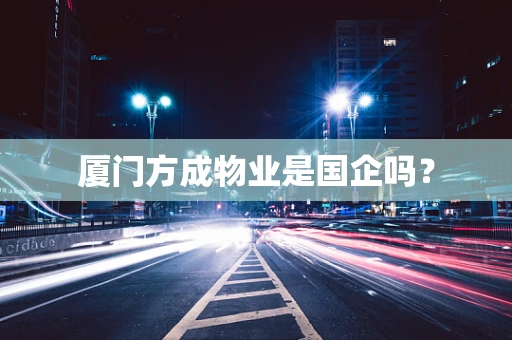 厦门方成物业是国企吗？